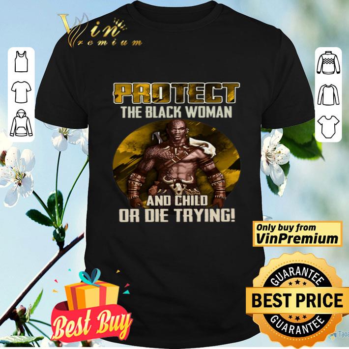 Protect The Black Woman And Child Or Die Trying shirt