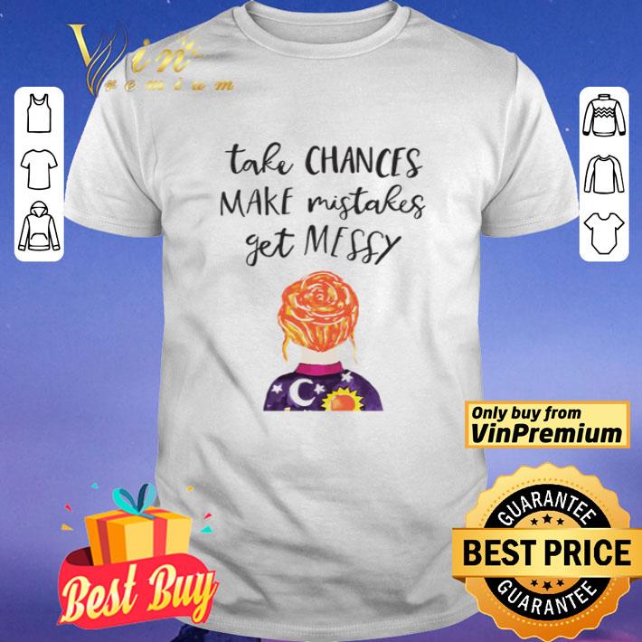 Take chances make mistakes get messy shirt