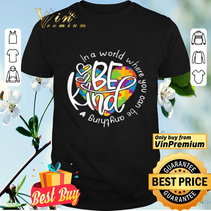 In A World Where You Can Be Anything Be Kind Heart Autism Awareness shirt