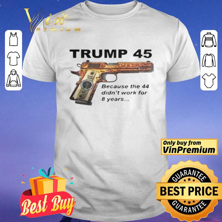 Trump 45 becauses 44 didn’t work for 8 years shirt