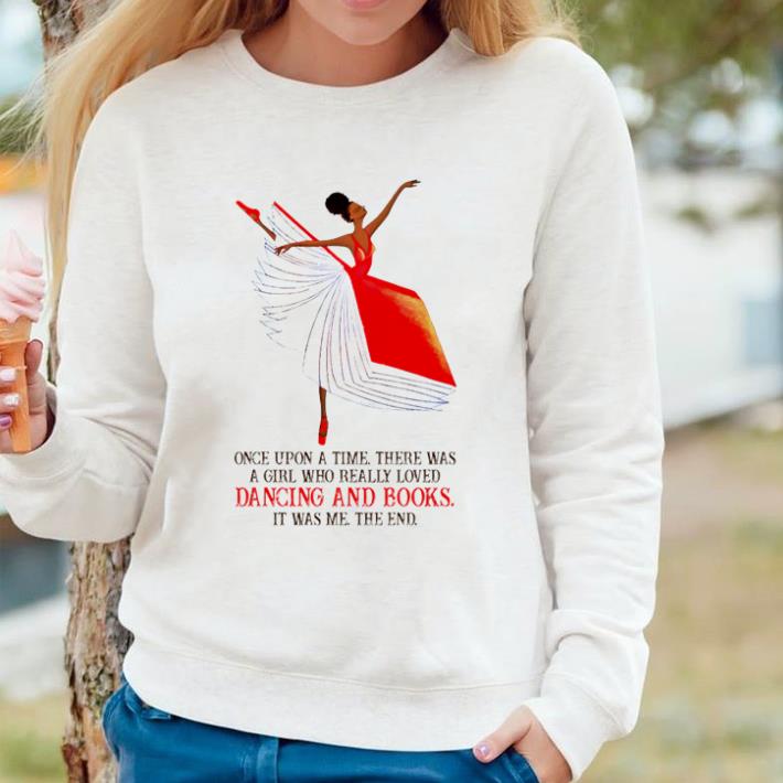 Pretty Once upon a time there was a girl who really loved dancing and books it was me the end shirt 002b3465 pretty once upon a time there was a girl who really loved dancing and books it was me the end shirt 4 - Pretty Once upon a time there was a girl who really loved dancing and books it was me the end shirt
