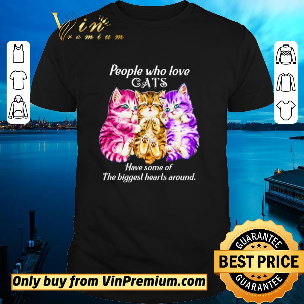 Funny People who love cats have some of the biggest hearts around shirt