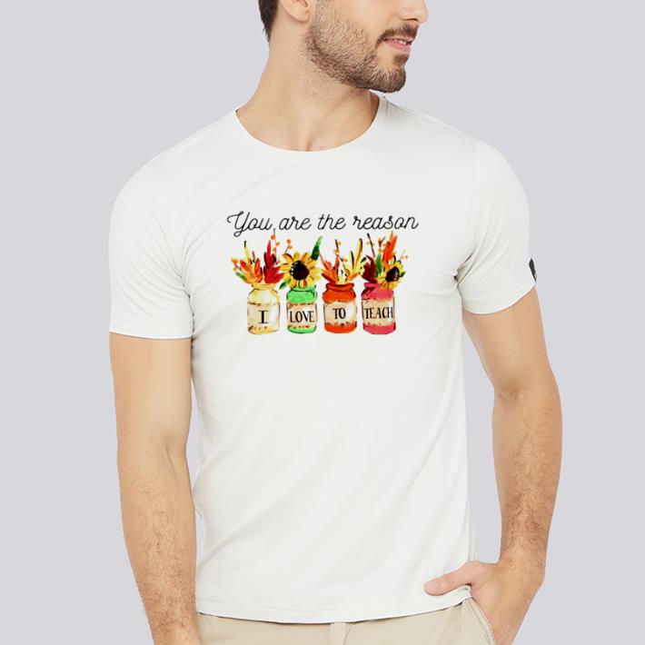 Funny Flower you are the reason I love to teach shirt