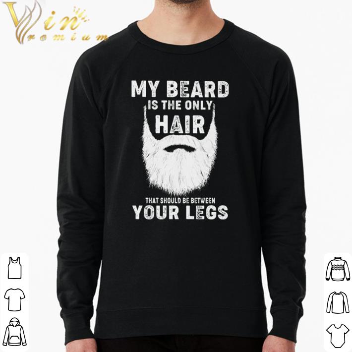 Nice My beard is the only hair that should be between your legs shirt 18eadff6 nice my beard is the only hair that should be between your legs shirt 4 - Nice My beard is the only hair that should be between your legs shirt