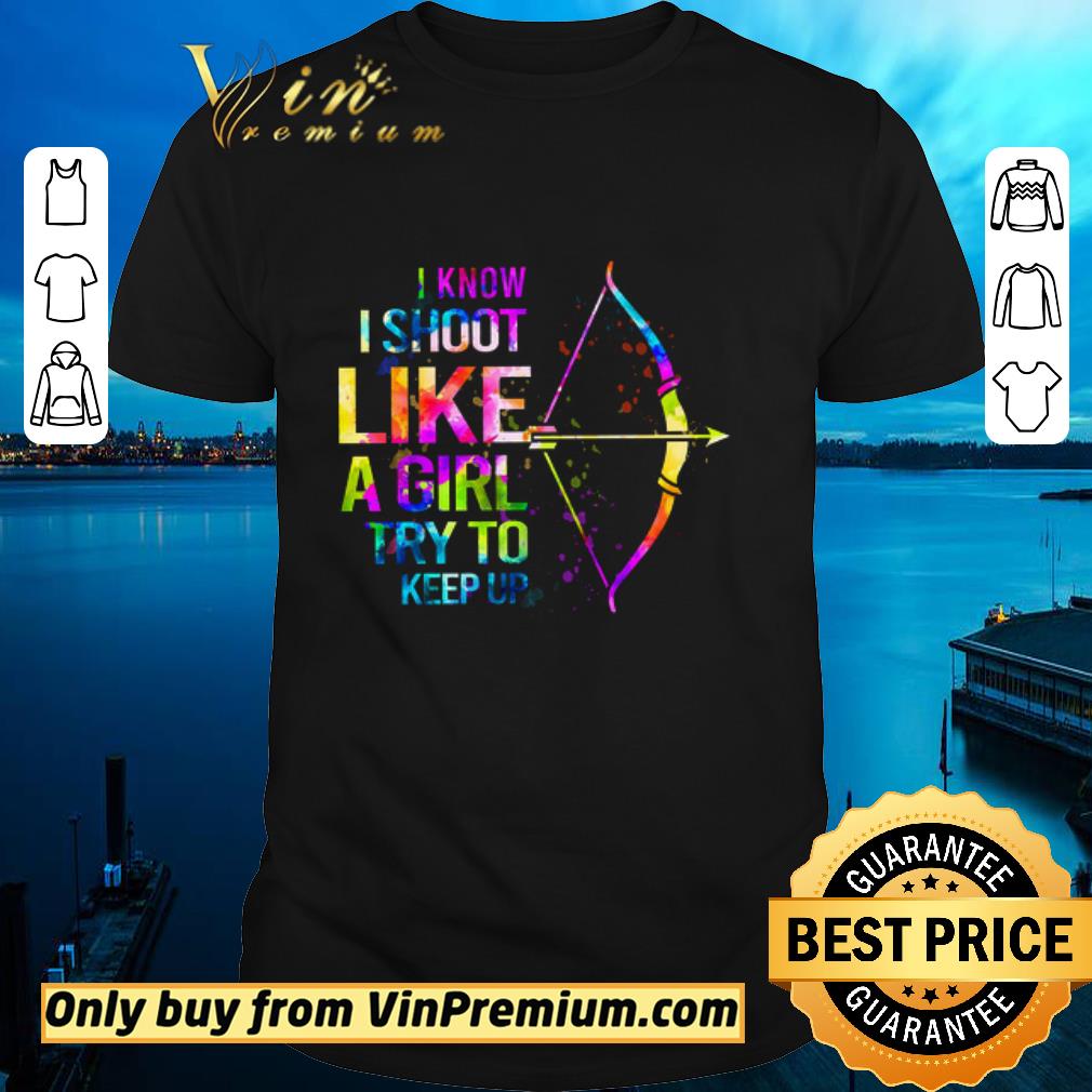 Awesome Archery Watercolor I Know I Shoot Like A Girl Try To Keep Up shirt