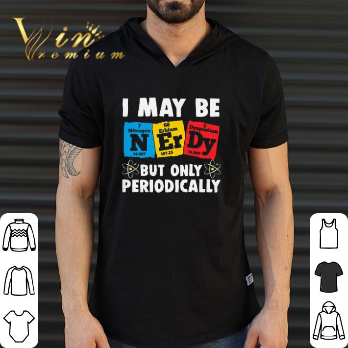 Funny I May Be Nerdy But Only Periodically shirt