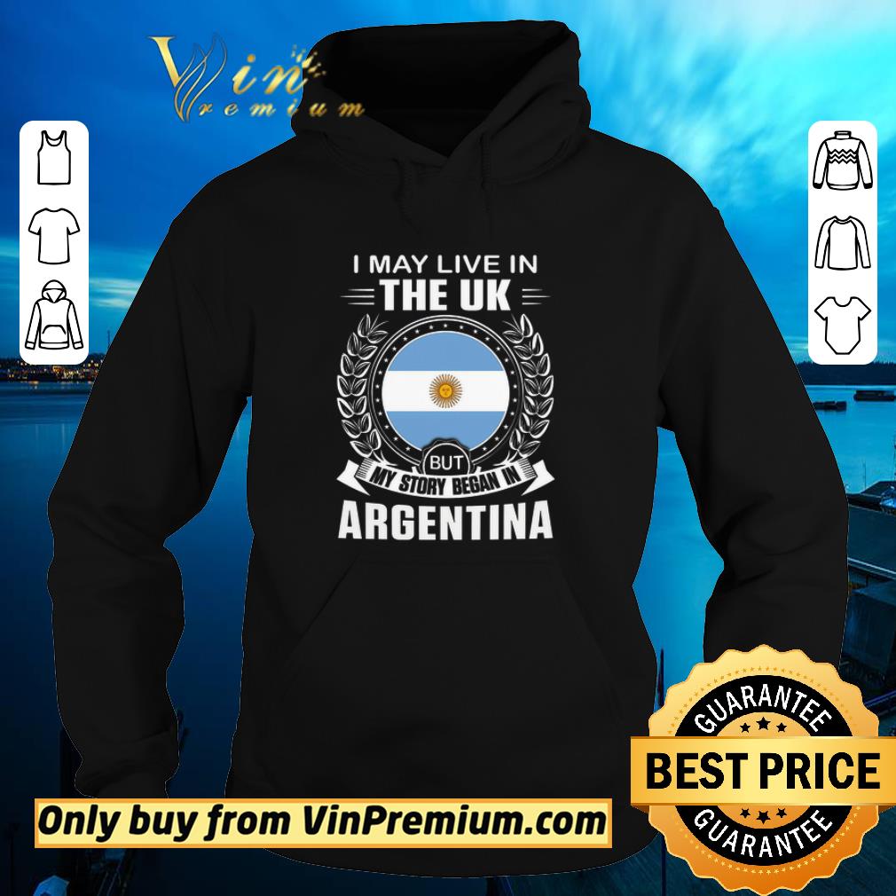 I May Live In The Uk But My Story Began In Argentina shirt 4b6129a1 i may live in the uk but my story began in argentina shirt 4 - I May Live In The Uk But My Story Began In Argentina shirt