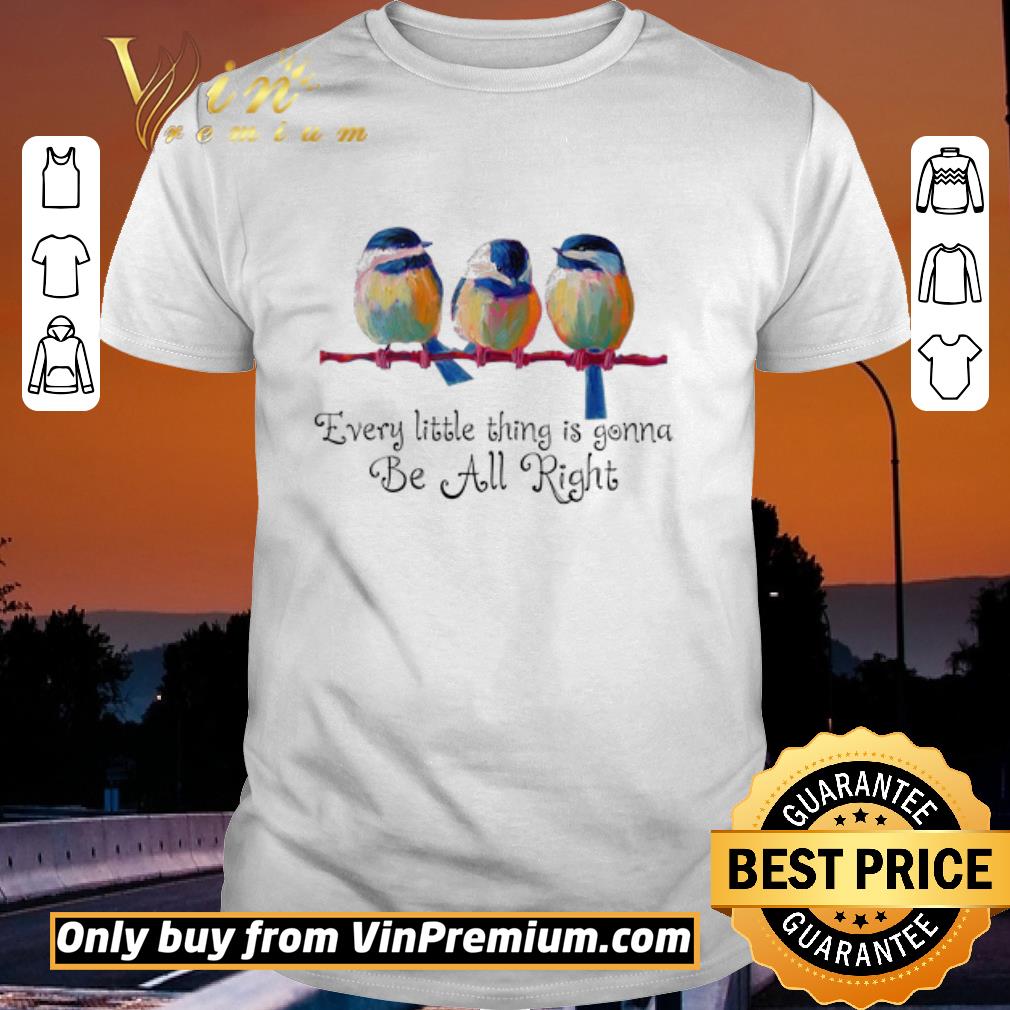 Bird Every Little Thing Is Gonna Be All Right shirt