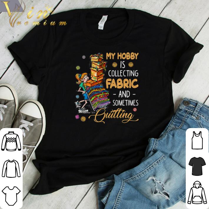 Girl My Hobby Is Collecting Fabric And Sometimes Quilting shirt