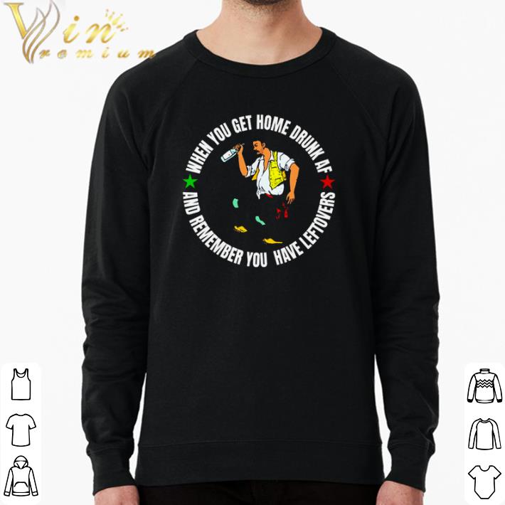 56c807ff top when you get home drunk af and remember you have leftovers shirt 4 - Top When you get home drunk af and remember you have leftovers shirt