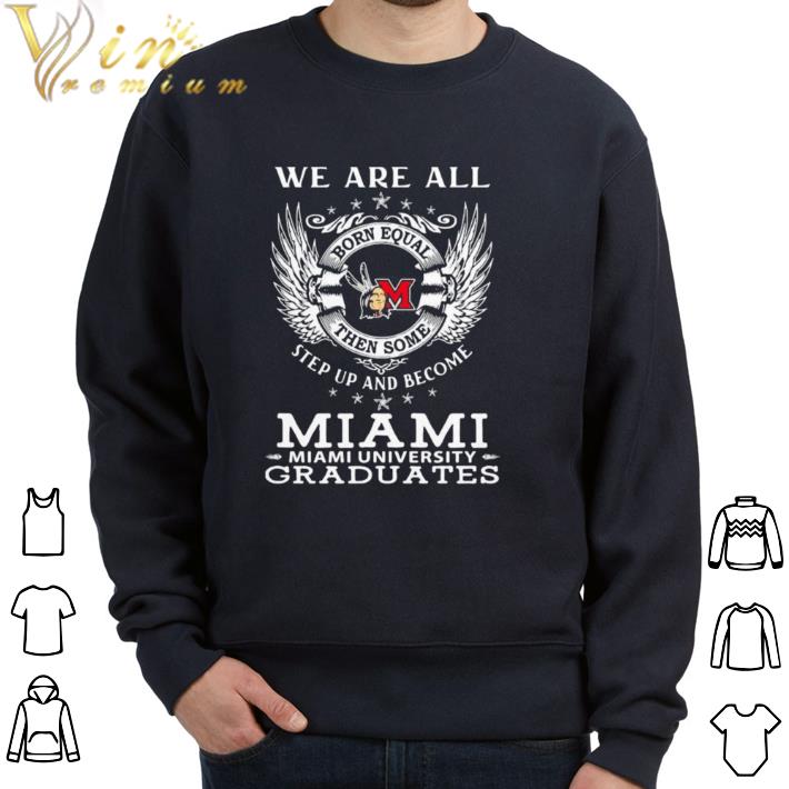 58eee02b pretty we are all born equal then some step up and become miami university graduates shirt 4 - Pretty We are all born equal then some step up and become miami university graduates shirt