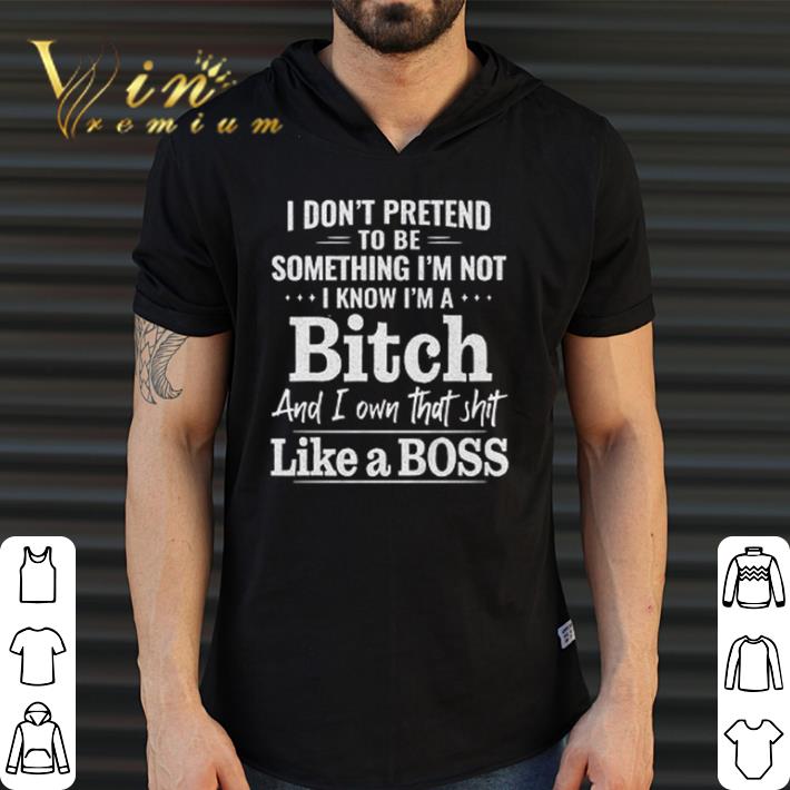 Funny I don’t pretend to be something I’m not I know I’m a bitch shirt
