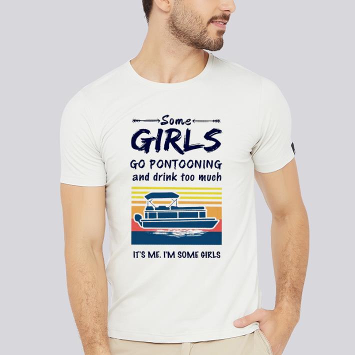Awesome Some girls go pontooning and drink too much it’s me i’m some girls shirt