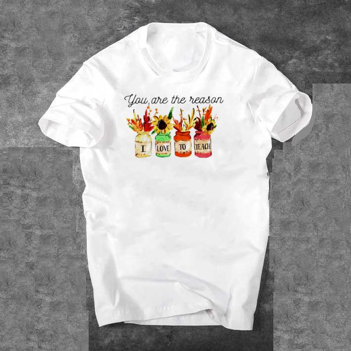Funny Flower you are the reason I love to teach shirt