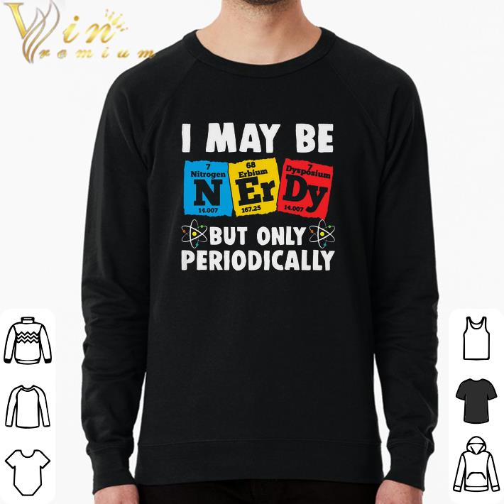 892f3d84 funny i may be nerdy but only periodically shirt 4 - Funny I May Be Nerdy But Only Periodically shirt