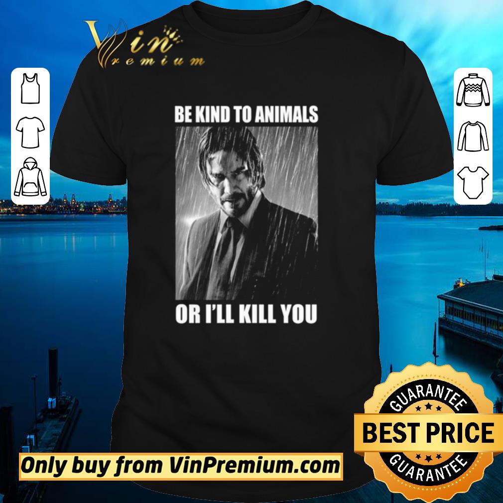 Top John Wick Be kind to animals or i’ll kill you shirt