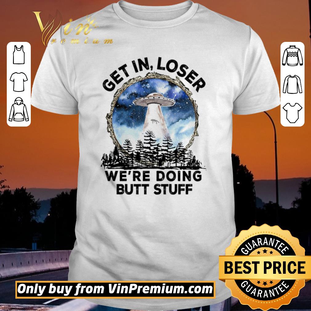 Top Get in loser we’re doing butt stuff shirt