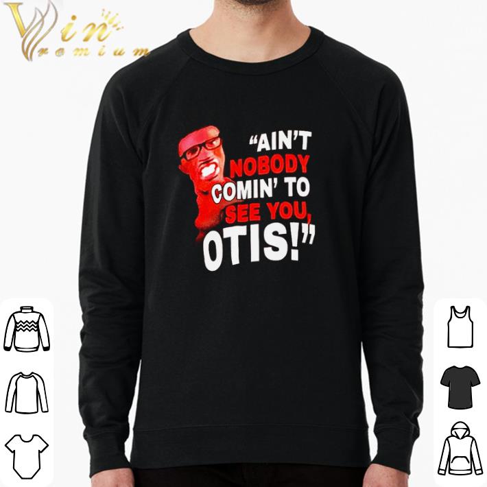 Hot Ain’t nobody comin’ to see you otis shirt 9a471f7c hot ain t nobody comin to see you otis shirt 4 - Hot Ain’t nobody comin’ to see you otis shirt