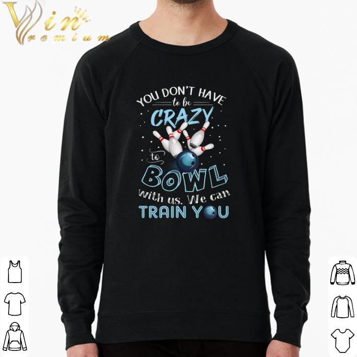 Top You Don't Have To Be Crazy To Bowl With Us We Can Train You shirt 9d58827d top you don t have to be crazy to bowl with us we can train you shirt 4 - Top You Don't Have To Be Crazy To Bowl With Us We Can Train You shirt