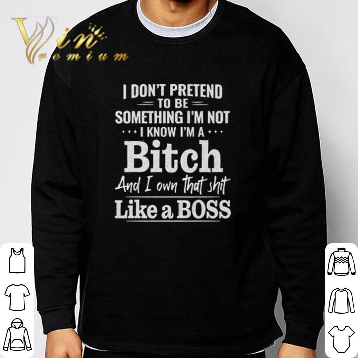 9ee00399 funny i don t pretend to be something i m not i know i m a bitch shirt 4 - Funny I don’t pretend to be something I’m not I know I’m a bitch shirt