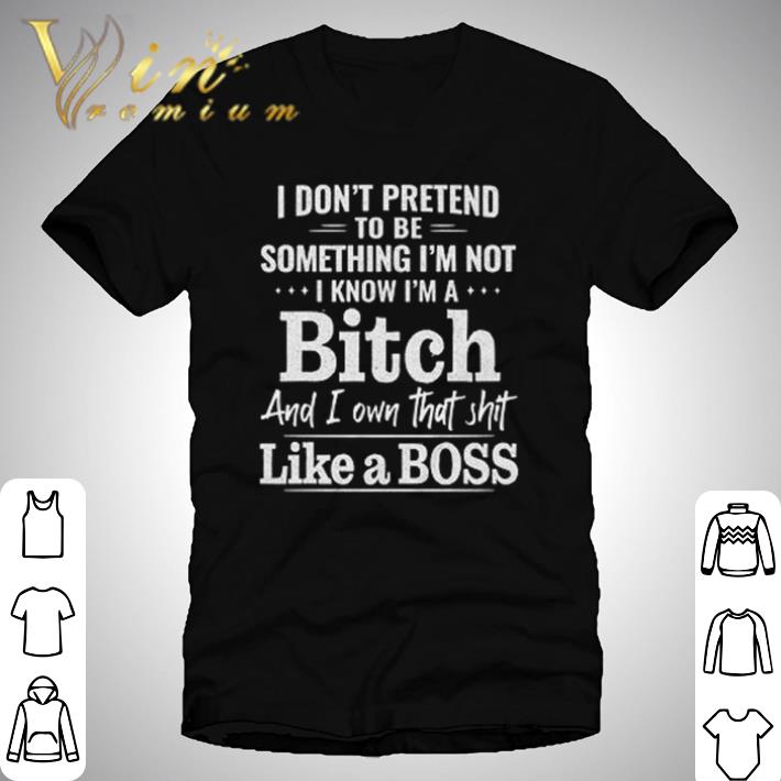 Funny I don’t pretend to be something I’m not I know I’m a bitch shirt