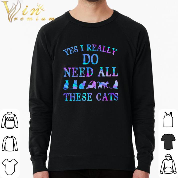 Funny Yes I Really Do Need All These Cats shirt a556a900 funny yes i really do need all these cats shirt 4 - Funny Yes I Really Do Need All These Cats shirt
