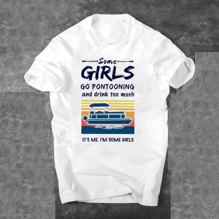 Awesome Some girls go pontooning and drink too much it’s me i’m some girls shirt