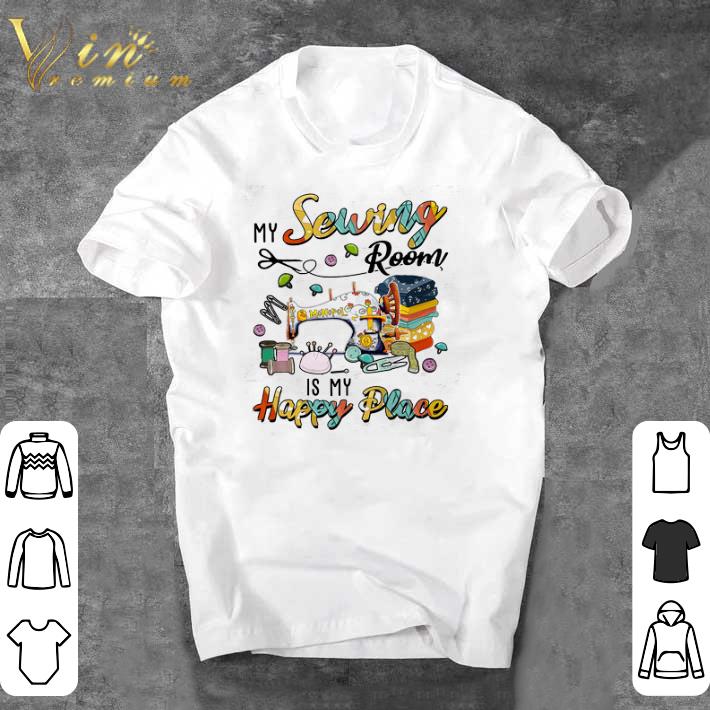 Funny My Sewing Room Is My Happy Place shirt