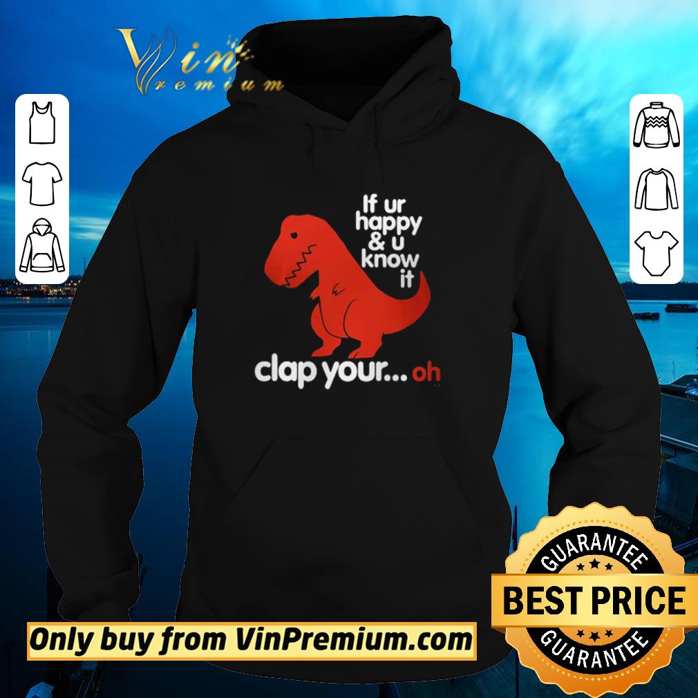 c5010357 hot t rex if ur happy and u know it clap your oh shirt 4 - Hot T-rex If ur happy and u know it clap your oh shirt