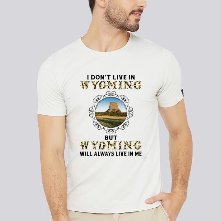 Funny I Don't Live In Wyoming But Wyoming Will Always Live In Me shirt