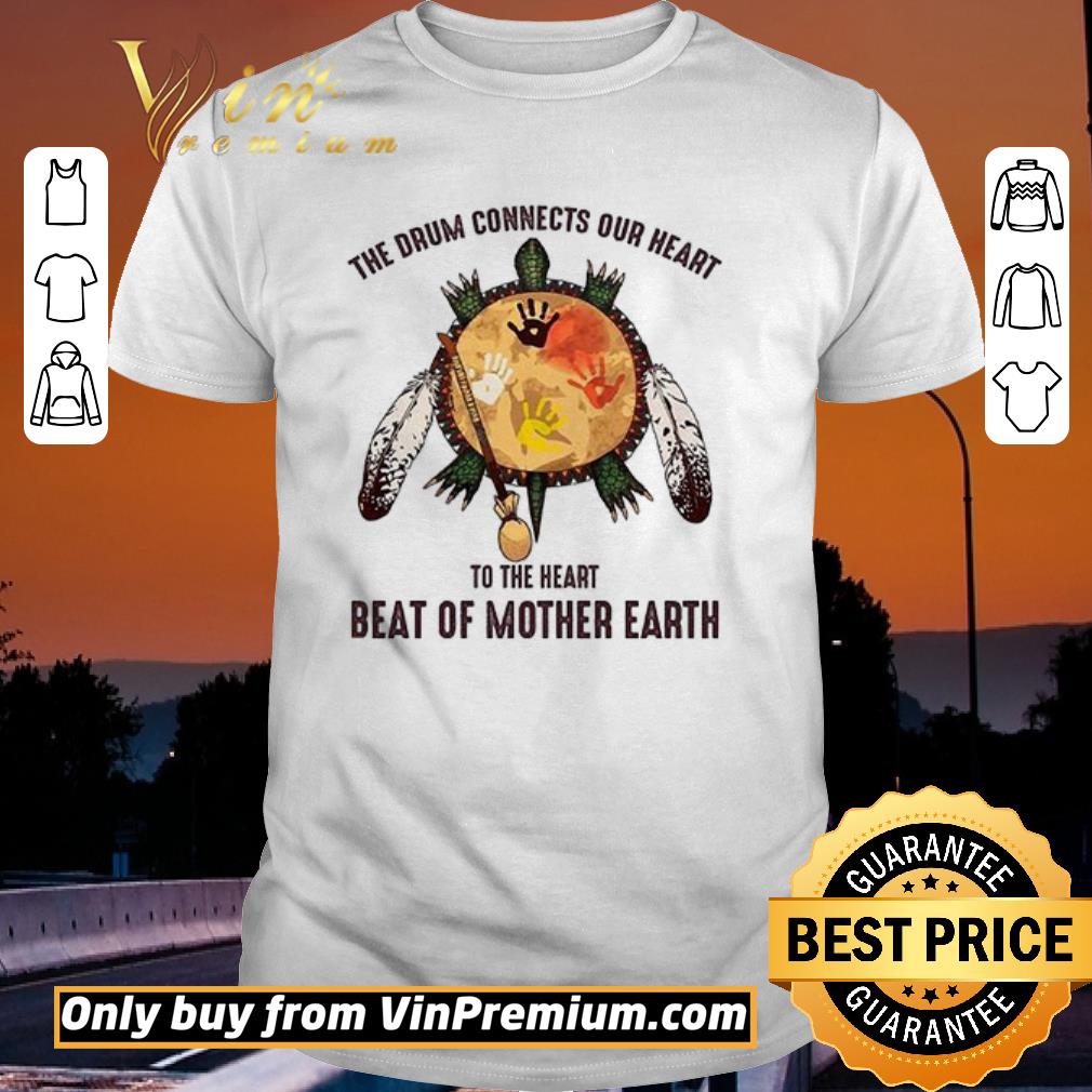 Pretty Turtle Native The Drum Connects Our Heart To The Heart Beat Of Mother Earth shirt
