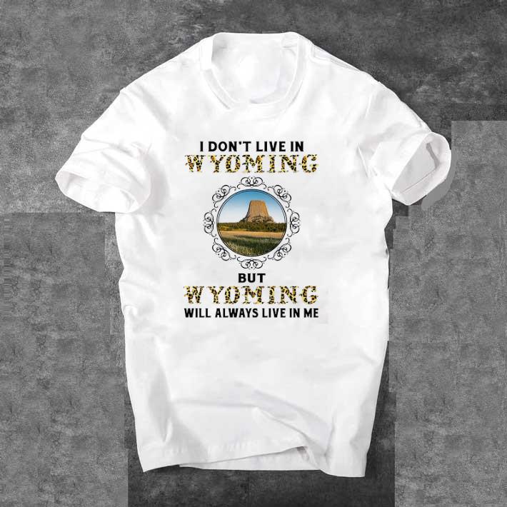 Funny I Don't Live In Wyoming But Wyoming Will Always Live In Me shirt