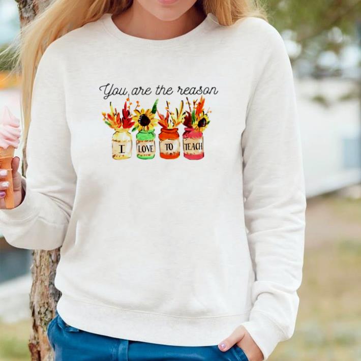 Funny Flower you are the reason I love to teach shirt eaa9478b funny flower you are the reason i love to teach shirt 4 - Funny Flower you are the reason I love to teach shirt
