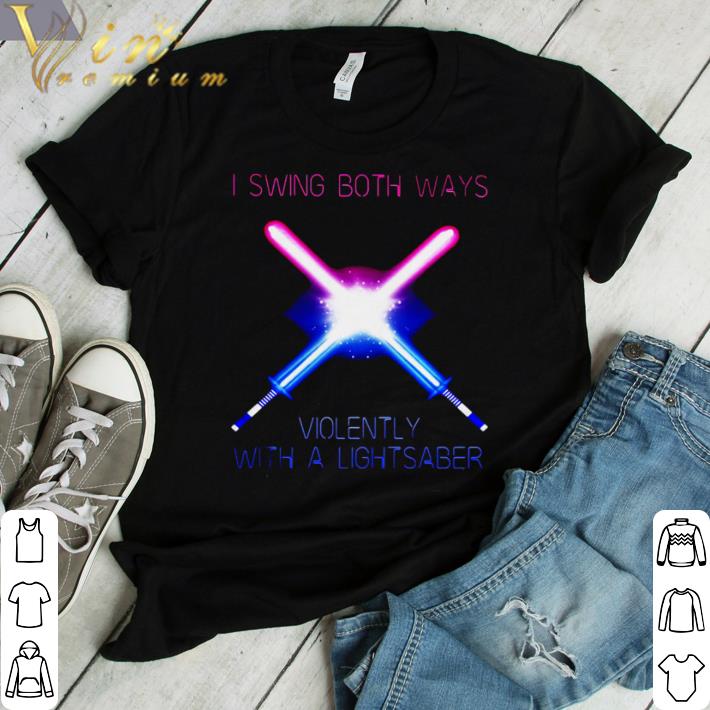 Nice I Swing Both Ways Violently With A Lightsaber shirt