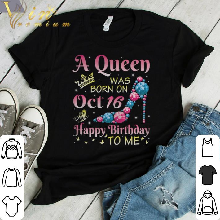 Awesome A Queen Was Born On October 16 Happy Birthday Me You Mommy shirt