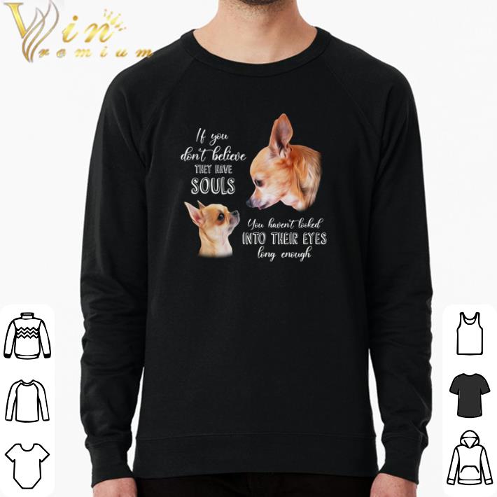 65dc01d6 original chihuahua it you don t believe they have souls shirt 4 - Original Chihuahua it you don’t believe they have souls shirt