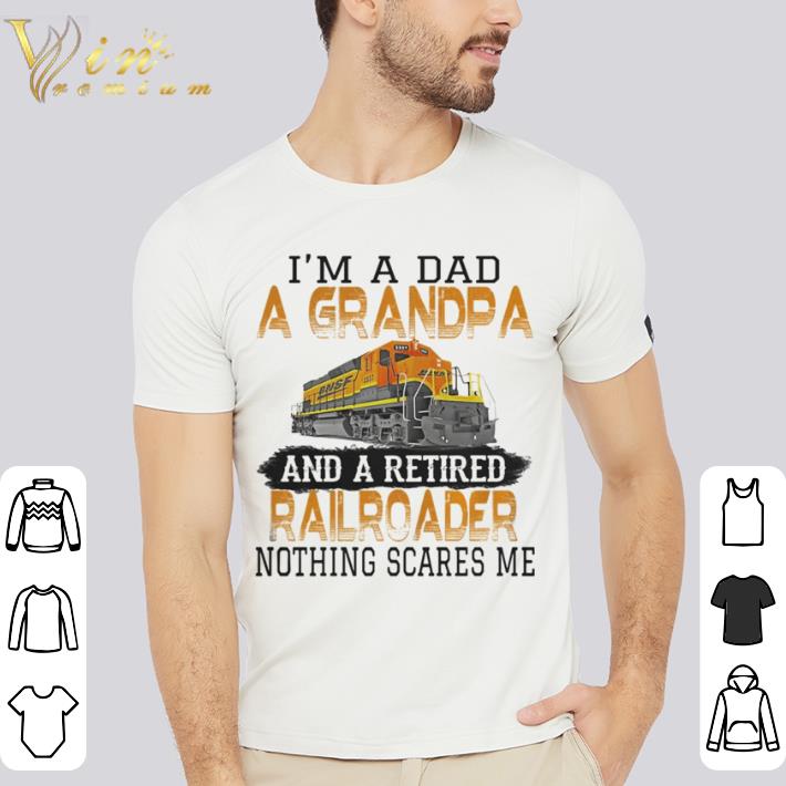 Awesome I’m a dad a grandpa and a retired nothing scares me train shirt