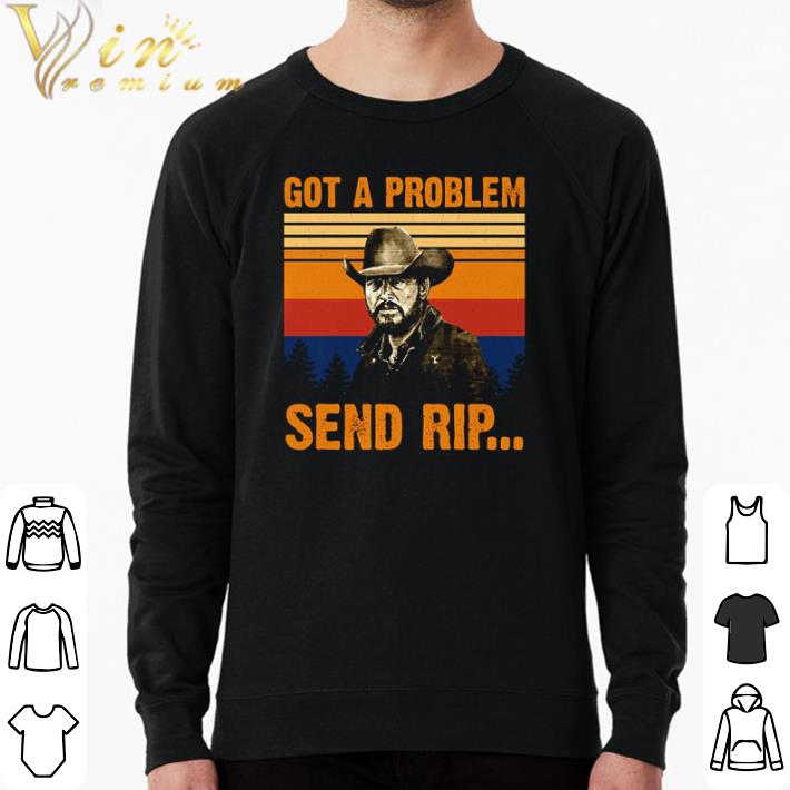 Pretty Rip Wheeler Got a problem send Rip vintage shirt 94e621fa pretty rip wheeler got a problem send rip vintage shirt 4 - Pretty Rip Wheeler Got a problem send Rip vintage shirt