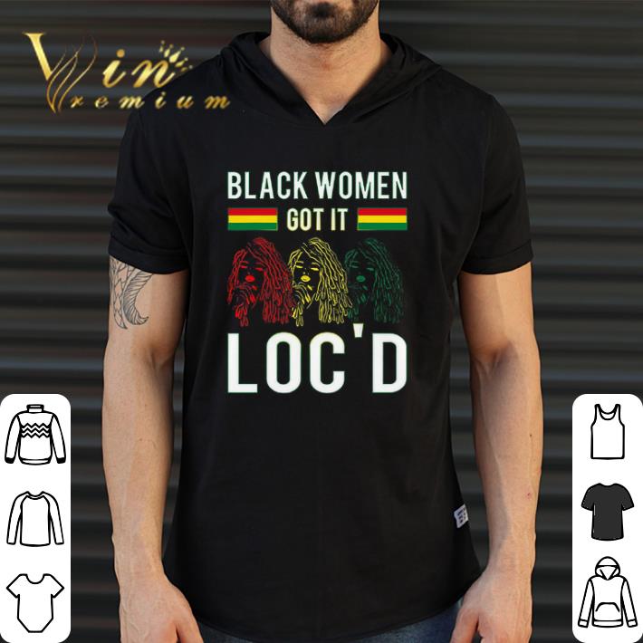 Funny Black Women Got It Loc'd shirt