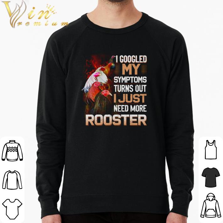 Official Chicken I googled my symptoms turns out i just need more rooster shirt a914304e official chicken i googled my symptoms turns out i just need more rooster shirt 4 - Official Chicken I googled my symptoms turns out i just need more rooster shirt
