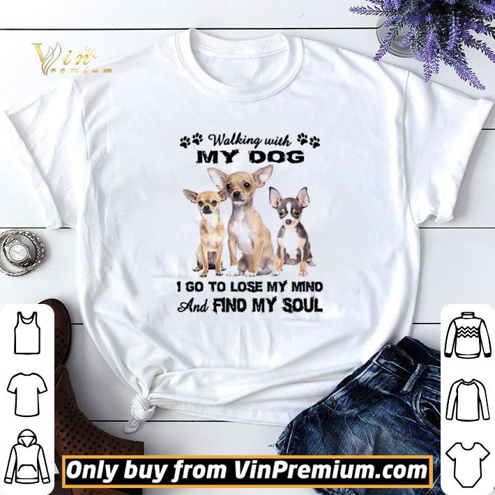Hot Chihuahua Walking With My Dog I Go To Lose My Mind And Find My Soul shirt