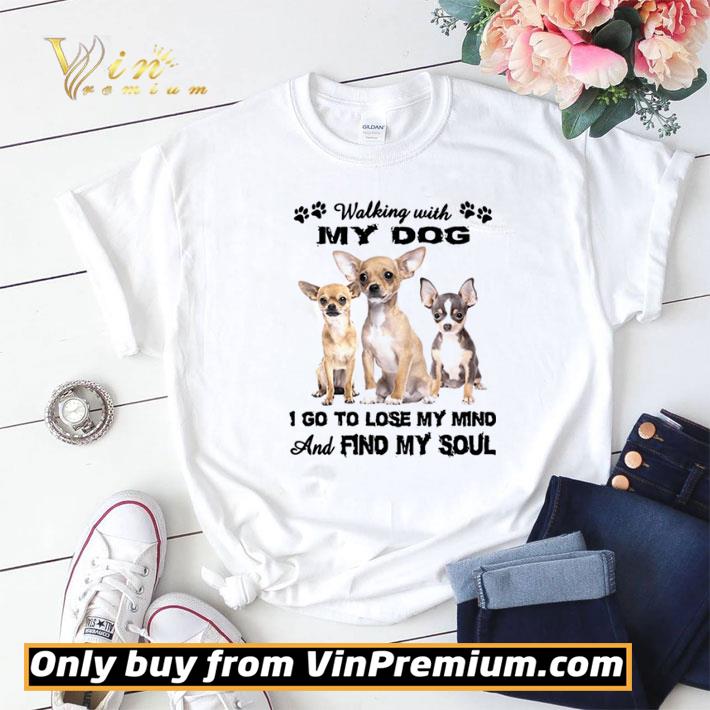 Hot Chihuahua Walking With My Dog I Go To Lose My Mind And Find My Soul shirt