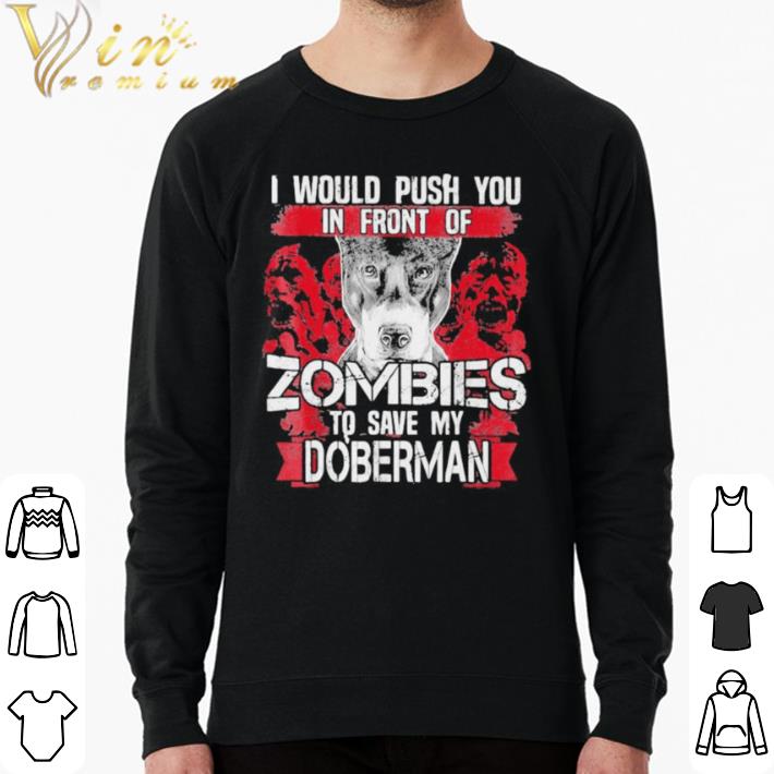 cd9a4364 hot i would push you in front of zombies to save my doberman dog quote shirt 4 - Hot I would push you in front of zombies to save my doberman dog quote shirt