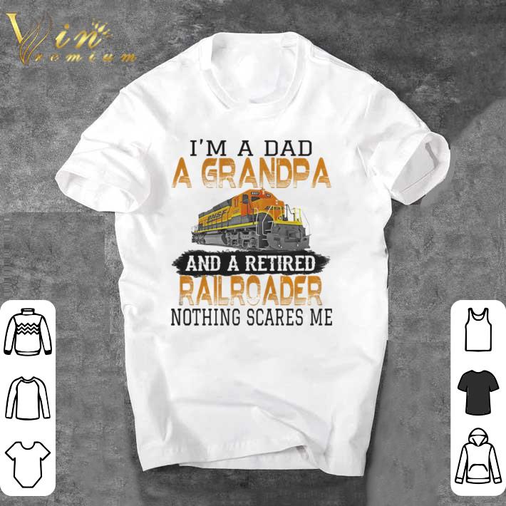 Awesome I’m a dad a grandpa and a retired nothing scares me train shirt