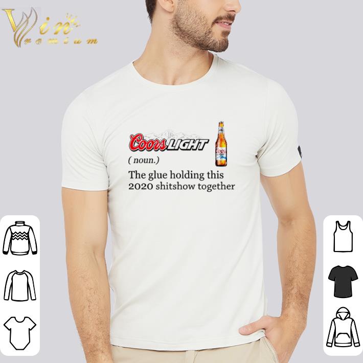 Hot Coors Light the glue holding this 2020 shitshow together shirt