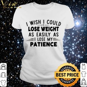 Official I wish i could lose weight as easily as i lose my patience shirt 2