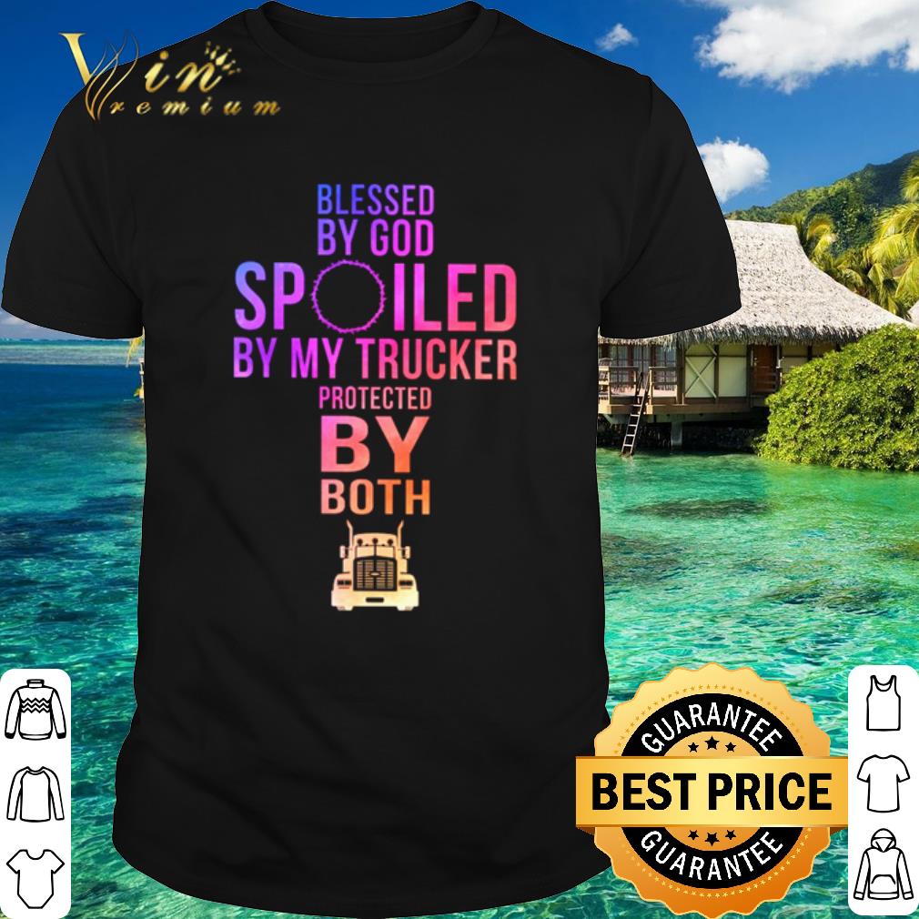 Official Blessed by God spoiled by my trucker protected by both shirt