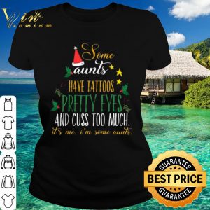 Top Some aunts have tattoos pretty eyes and cuss too much christmas shirt