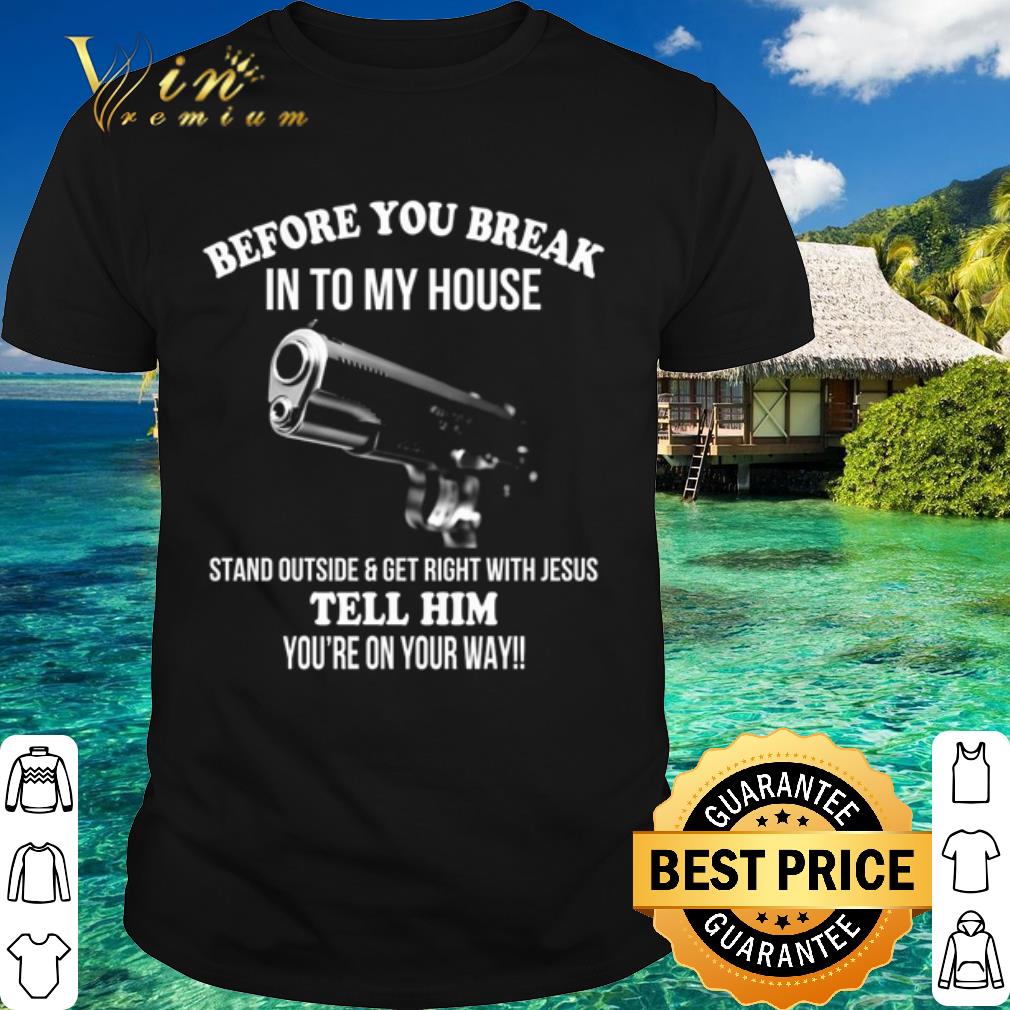 Best Before you break into my house stand outside and get right with Jesus shirt