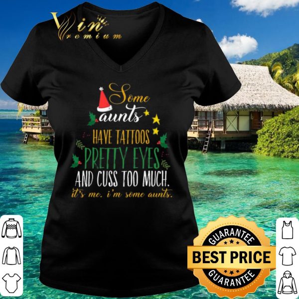 Top Some aunts have tattoos pretty eyes and cuss too much christmas shirt
